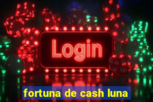 fortuna de cash luna